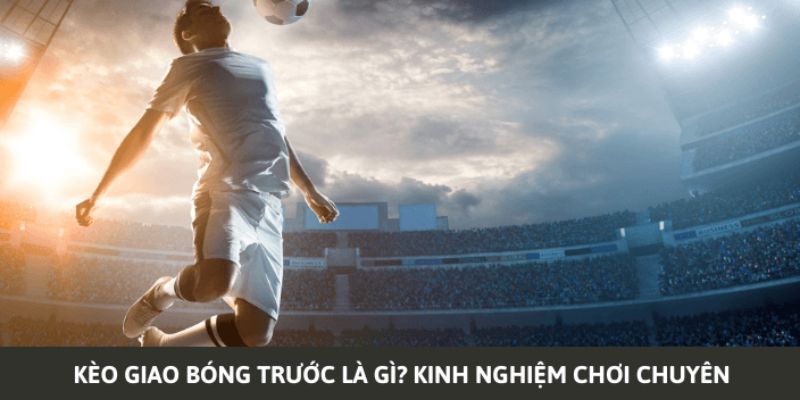 Sơ lược về hình thức cược giao banh