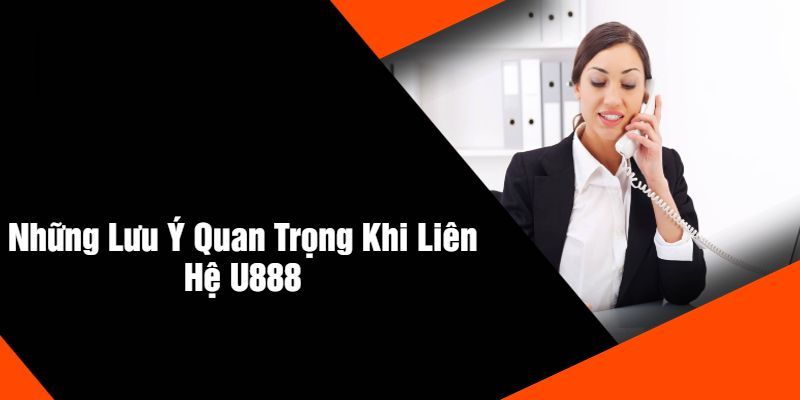 Các lưu ý cần biết khi liên hệ với U888