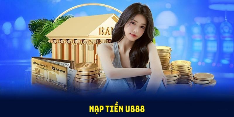 Hướng dẫn người chơi quy trình nạp tiền an toàn, tiện lợi tại nhà cái U888